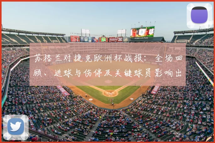 苏格兰对捷克欧洲杯战报：全场回顾、进球与伤停及关键球员影响出线形势