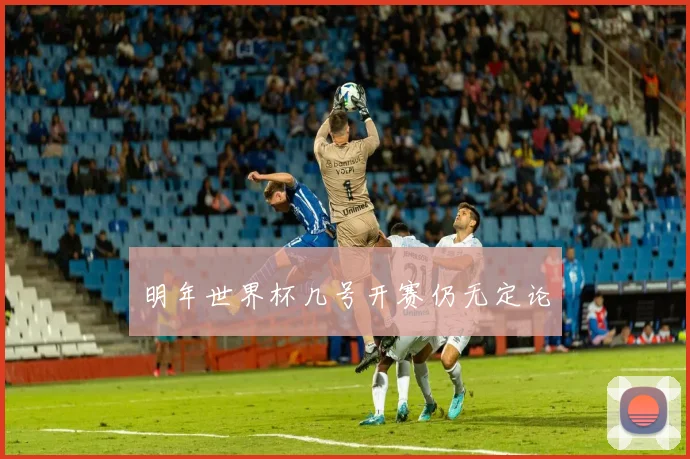明年世界杯几号开赛仍无定论