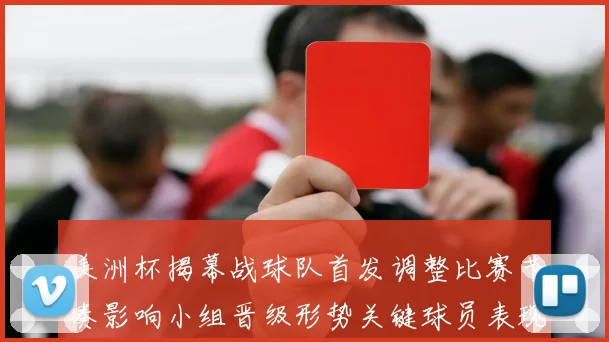 美洲杯揭幕战球队首发调整比赛节奏影响小组晋级形势关键球员表现看点