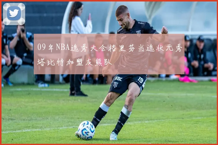 09年NBA选秀大会格里芬当选状元秀塔比特加盟灰熊队