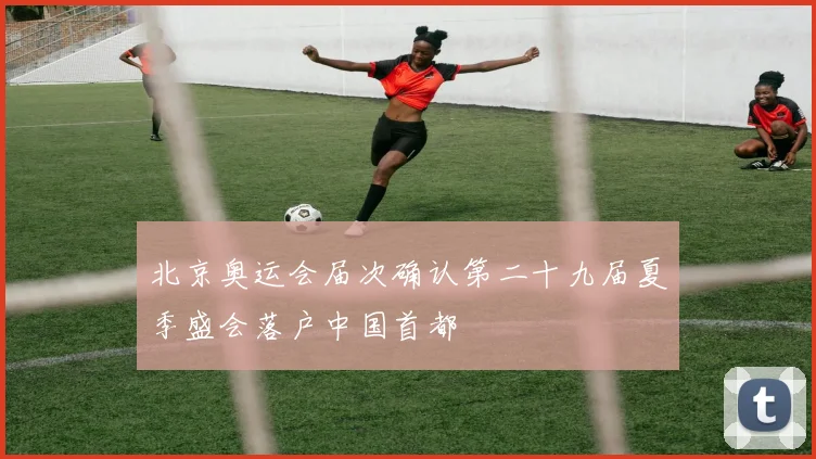 北京奥运会届次确认第二十九届夏季盛会落户中国首都