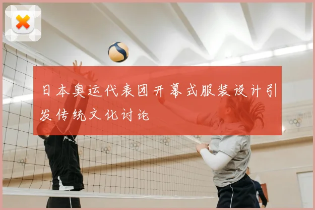 日本奥运代表团开幕式服装设计引发传统文化讨论