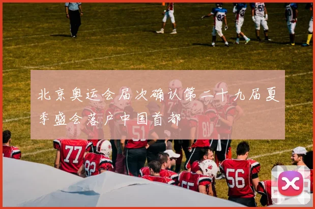 北京奥运会届次确认第二十九届夏季盛会落户中国首都
