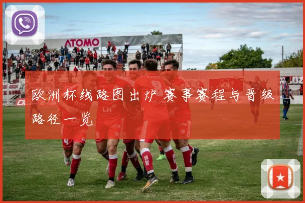 欧洲杯线路图出炉 赛事赛程与晋级路径一览